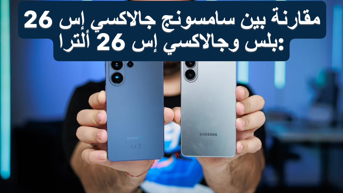 مقارنة بين سامسونج جالاكسي إس 26 بلس وجالاكسي إس 26 ألترا.PNG
